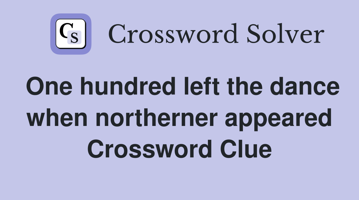 One hundred left the dance when northerner appeared Crossword Clue
