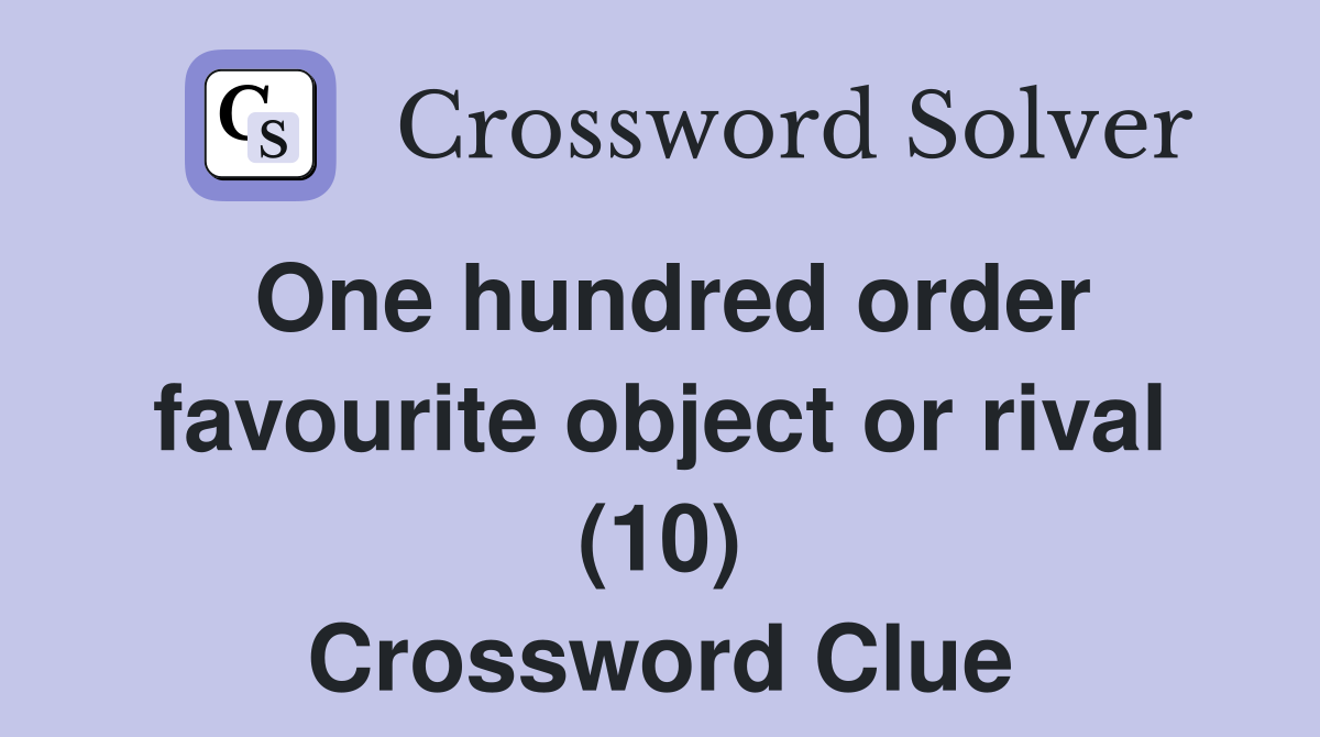 One hundred order favourite object or rival (10) Crossword Clue