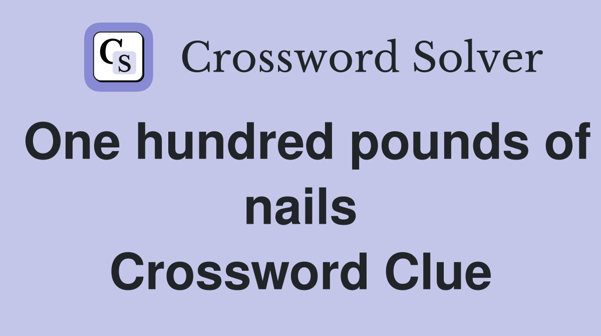 One hundred pounds of nails Crossword Clue