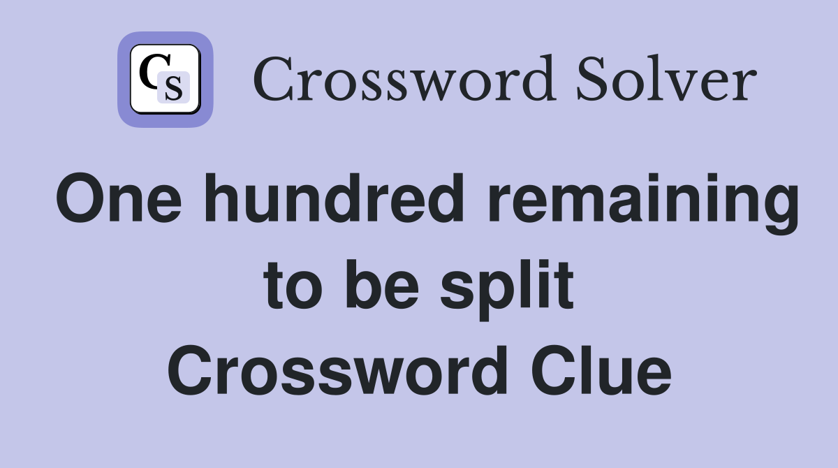 One hundred remaining to be split Crossword Clue