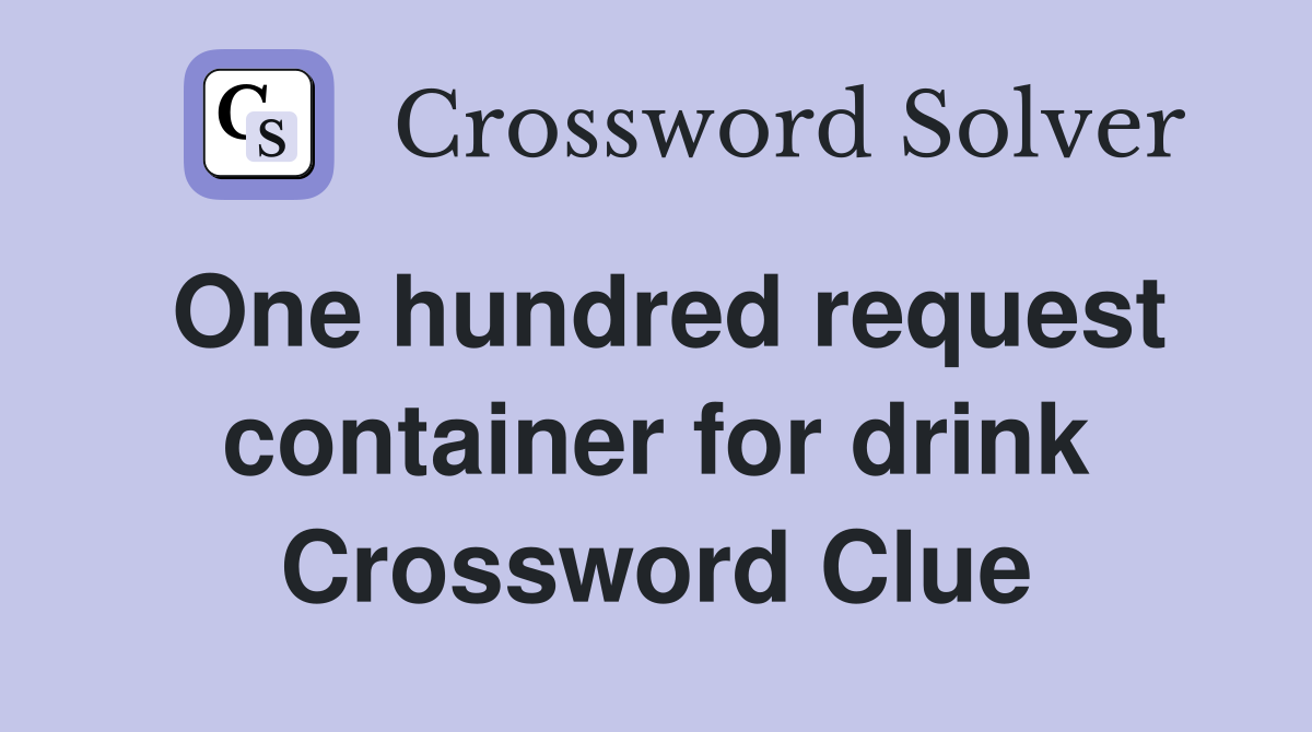 One hundred request container for drink Crossword Clue