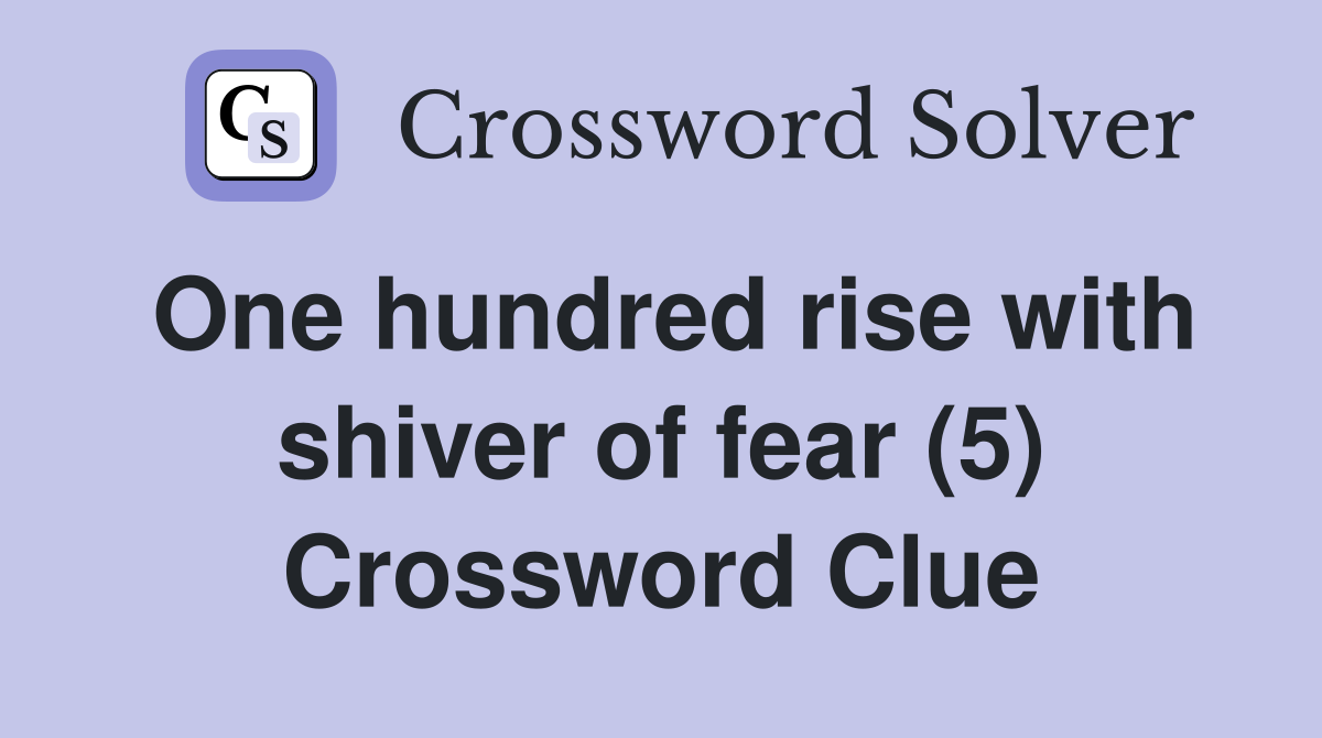 One hundred rise with shiver of fear (5) Crossword Clue
