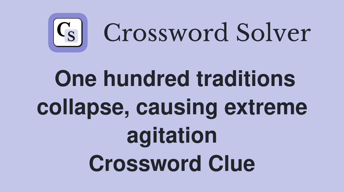 One hundred traditions collapse, causing extreme agitation Crossword Clue