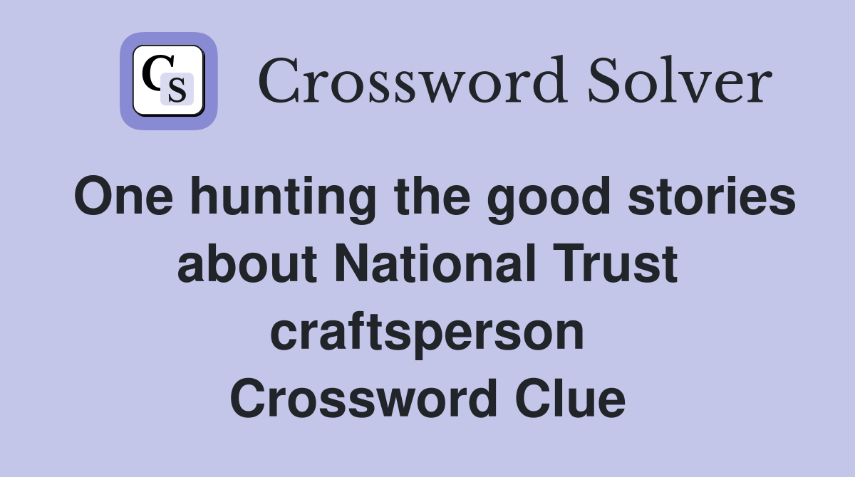 One hunting the good stories about National Trust craftsperson Crossword Clue