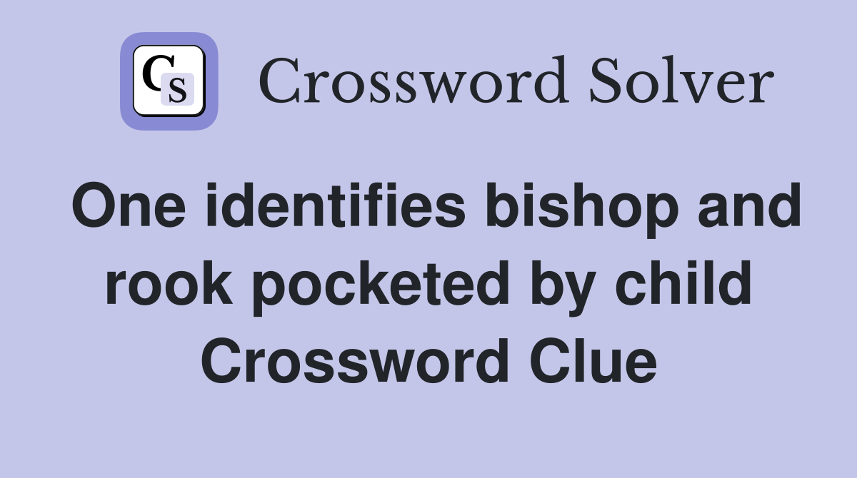 One identifies bishop and rook pocketed by child Crossword Clue