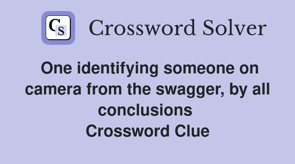 One identifying someone on camera from the swagger, by all conclusions  Crossword Clue