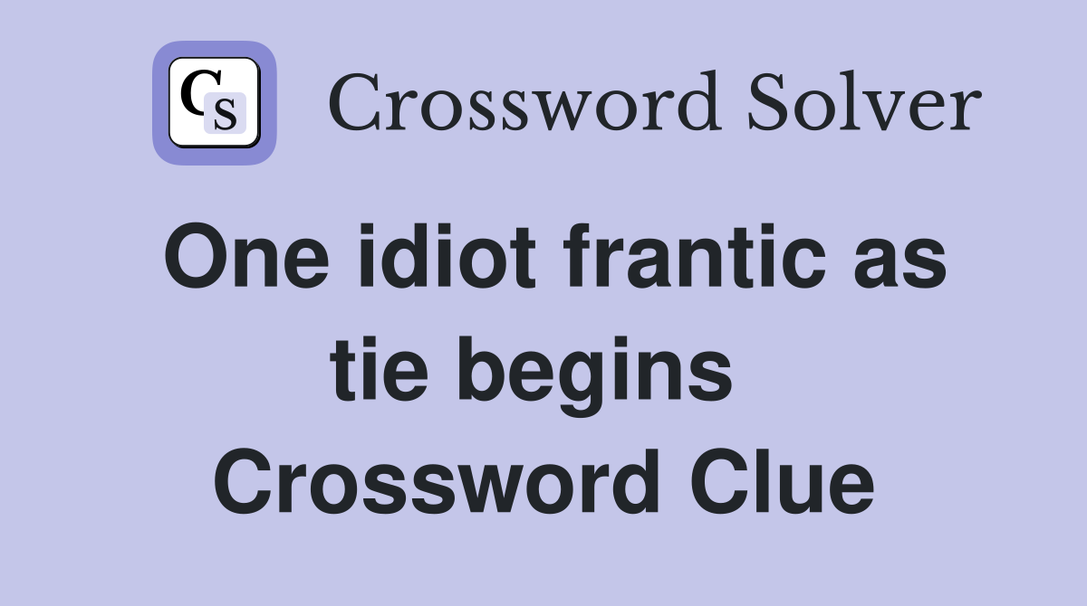One idiot frantic as tie begins  Crossword Clue