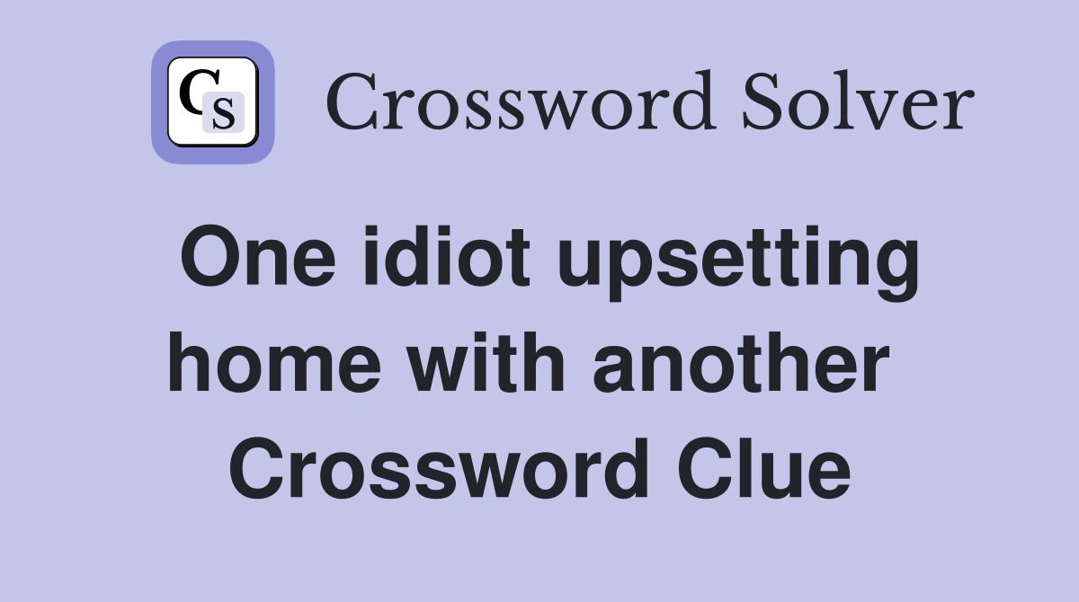 One idiot upsetting home with another  Crossword Clue