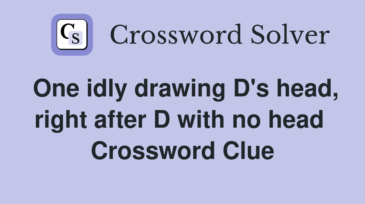 One idly drawing D's head, right after D with no head  Crossword Clue