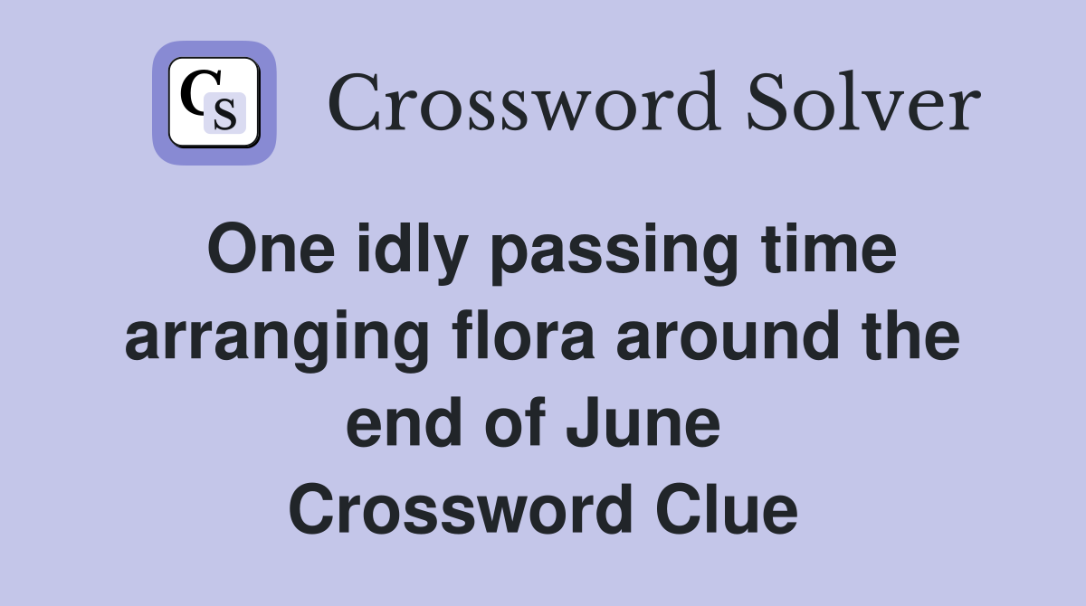 One idly passing time arranging flora around the end of June  Crossword Clue