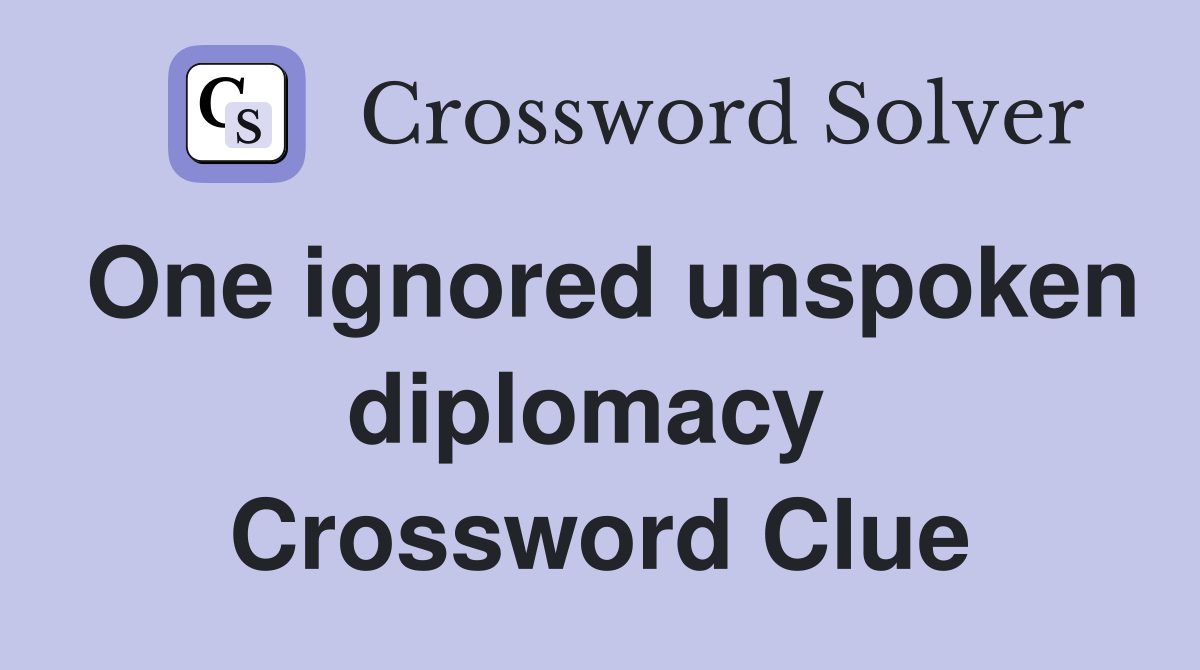 One ignored unspoken diplomacy  Crossword Clue
