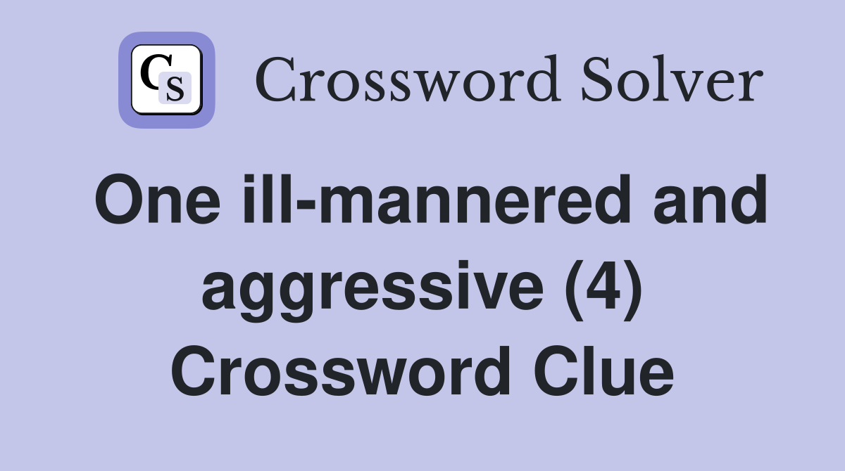 One ill-mannered and aggressive (4) Crossword Clue