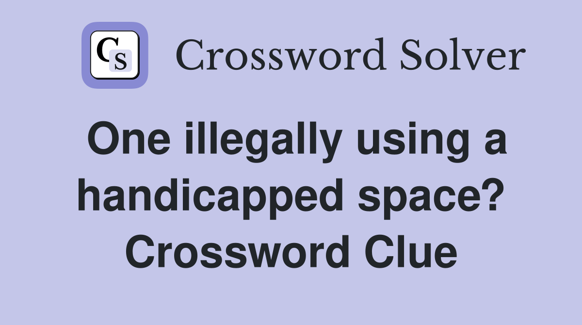 One illegally using a handicapped space? Crossword Clue