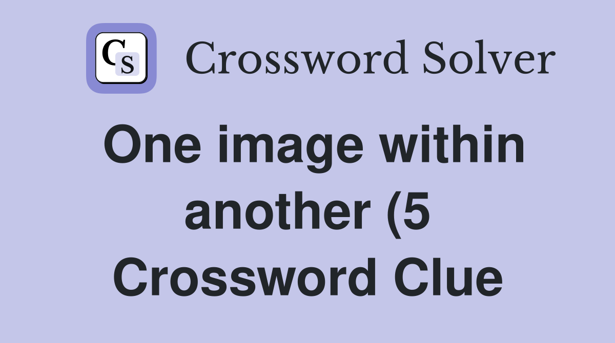 One image within another (5) Crossword Clue Answers Crossword Solver One image within another (5) Crossword Clue Answers Crossword Solver