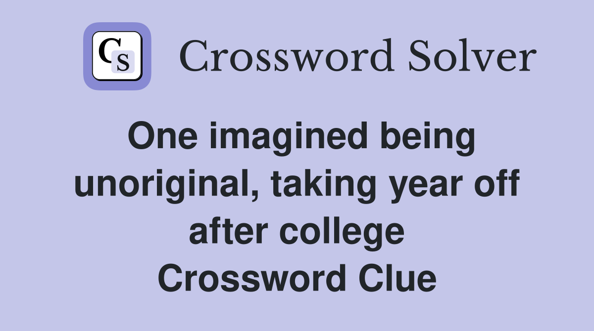 One imagined being unoriginal, taking year off after college Crossword Clue