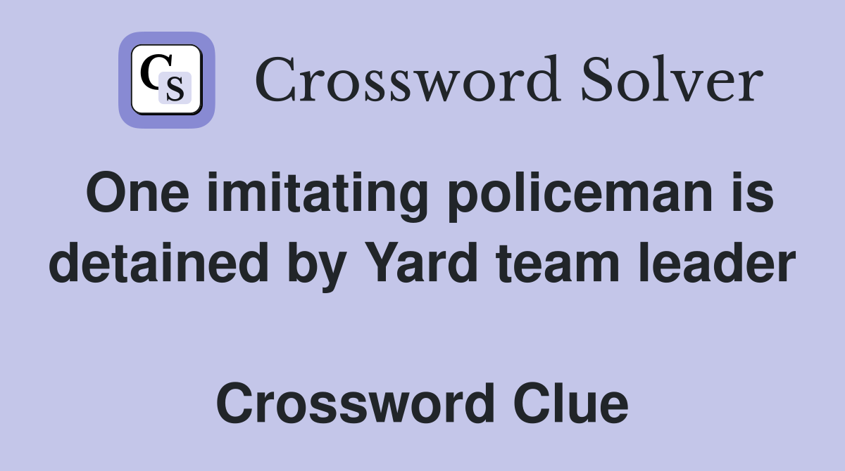 One imitating policeman is detained by Yard team leader  Crossword Clue
