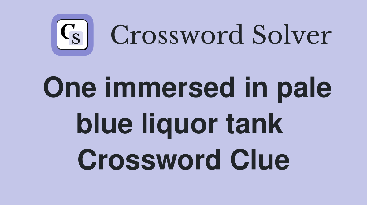 One immersed in pale blue liquor tank  Crossword Clue