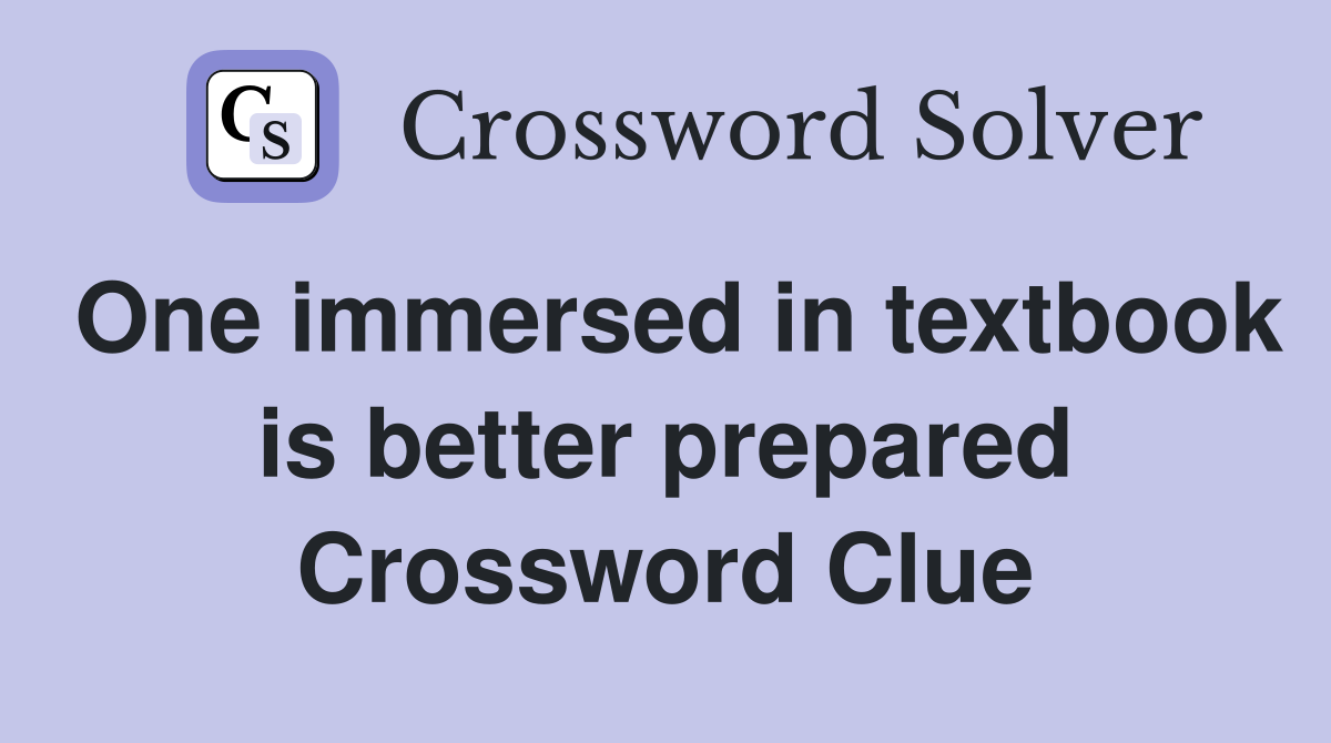 One immersed in textbook is better prepared Crossword Clue