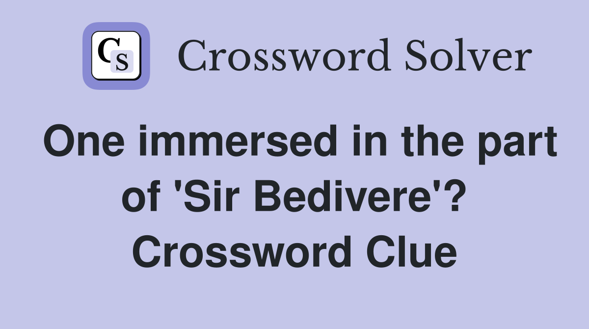 One immersed in the part of 'Sir Bedivere'? Crossword Clue