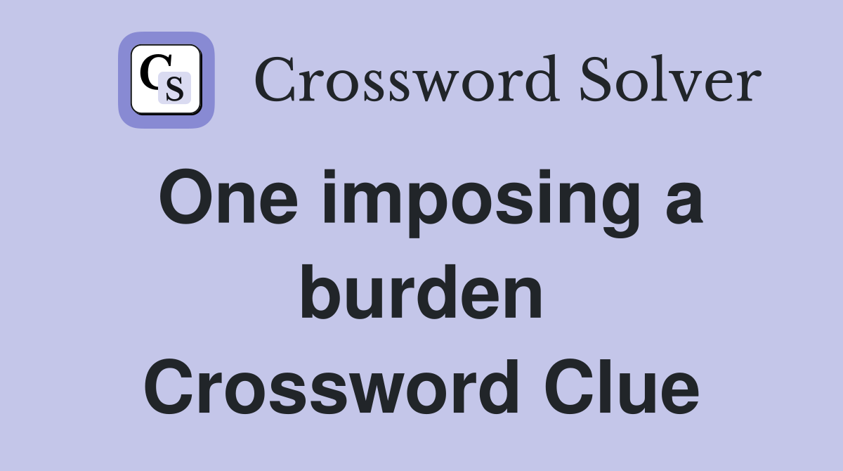 One imposing a burden Crossword Clue