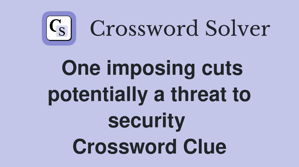 One imposing cuts potentially a threat to security  Crossword Clue