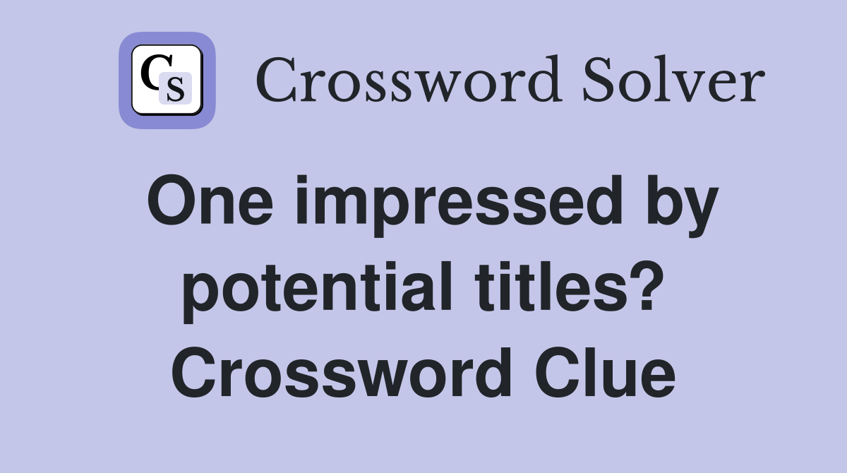One impressed by potential titles? Crossword Clue