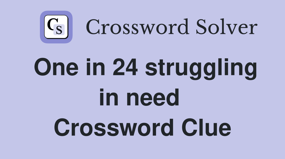 One in 24 struggling in need  Crossword Clue