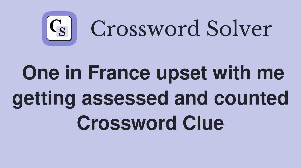 One in France upset with me getting assessed and counted Crossword Clue