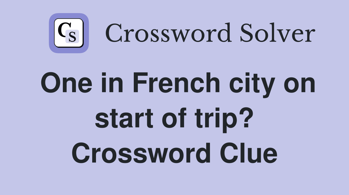 One in French city on start of trip? Crossword Clue