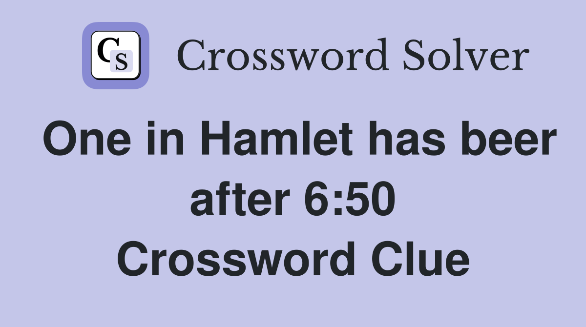 One in Hamlet has beer after 6:50 Crossword Clue