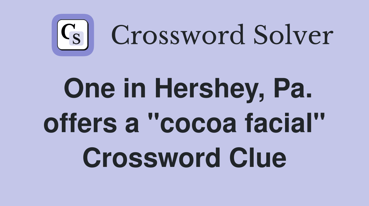 One in Hershey, Pa. offers a "cocoa facial" Crossword Clue