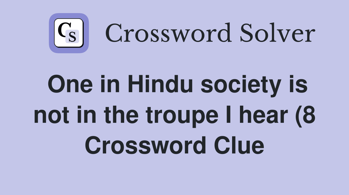 One in Hindu society is not in the troupe I hear (8) Crossword Clue One in Hindu society is not in the troupe I hear (8) Crossword Clue