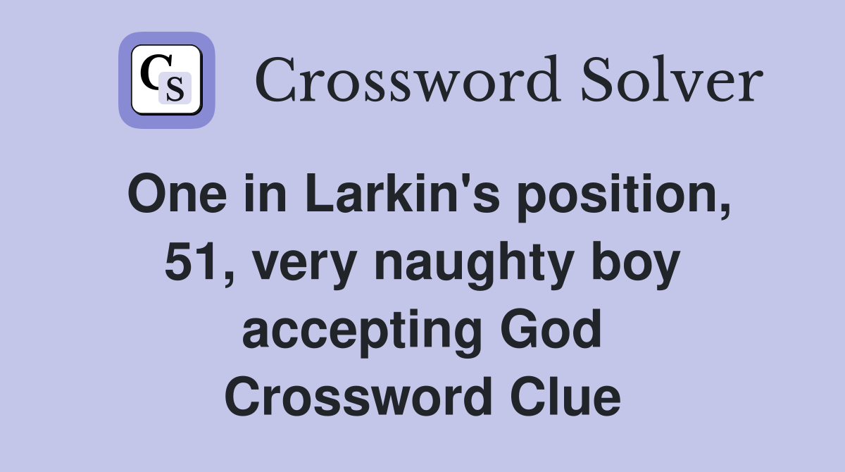 One in Larkin's position, 51, very naughty boy accepting God Crossword Clue