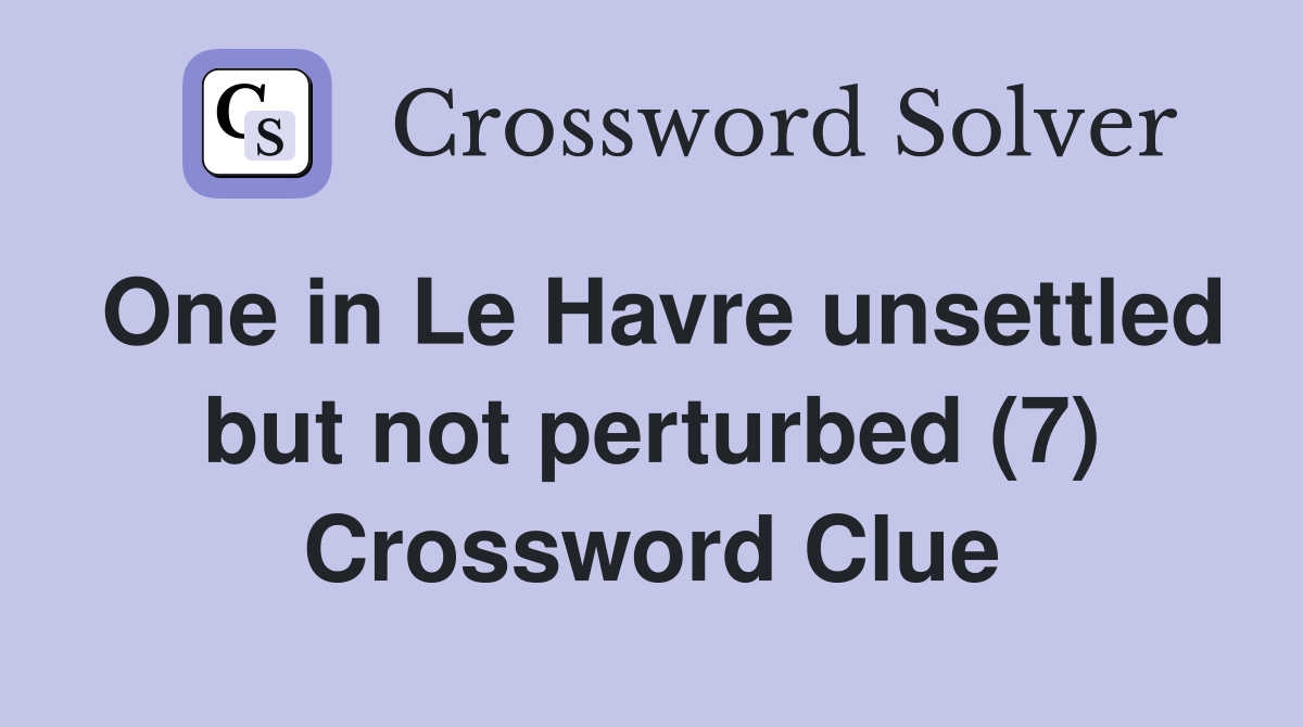 One in Le Havre unsettled but not perturbed (7) Crossword Clue