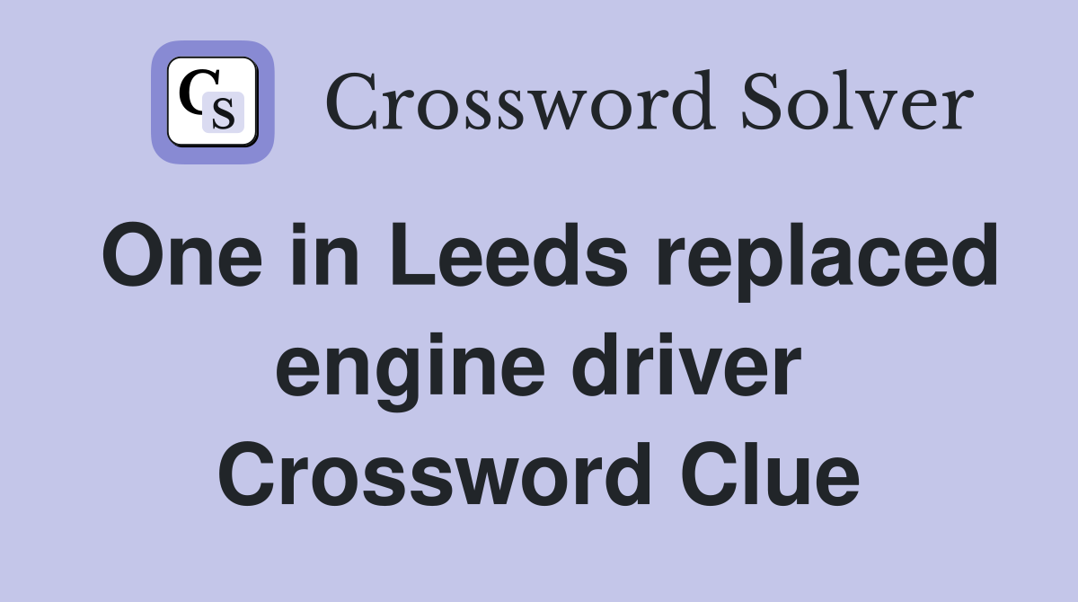 One in Leeds replaced engine driver Crossword Clue