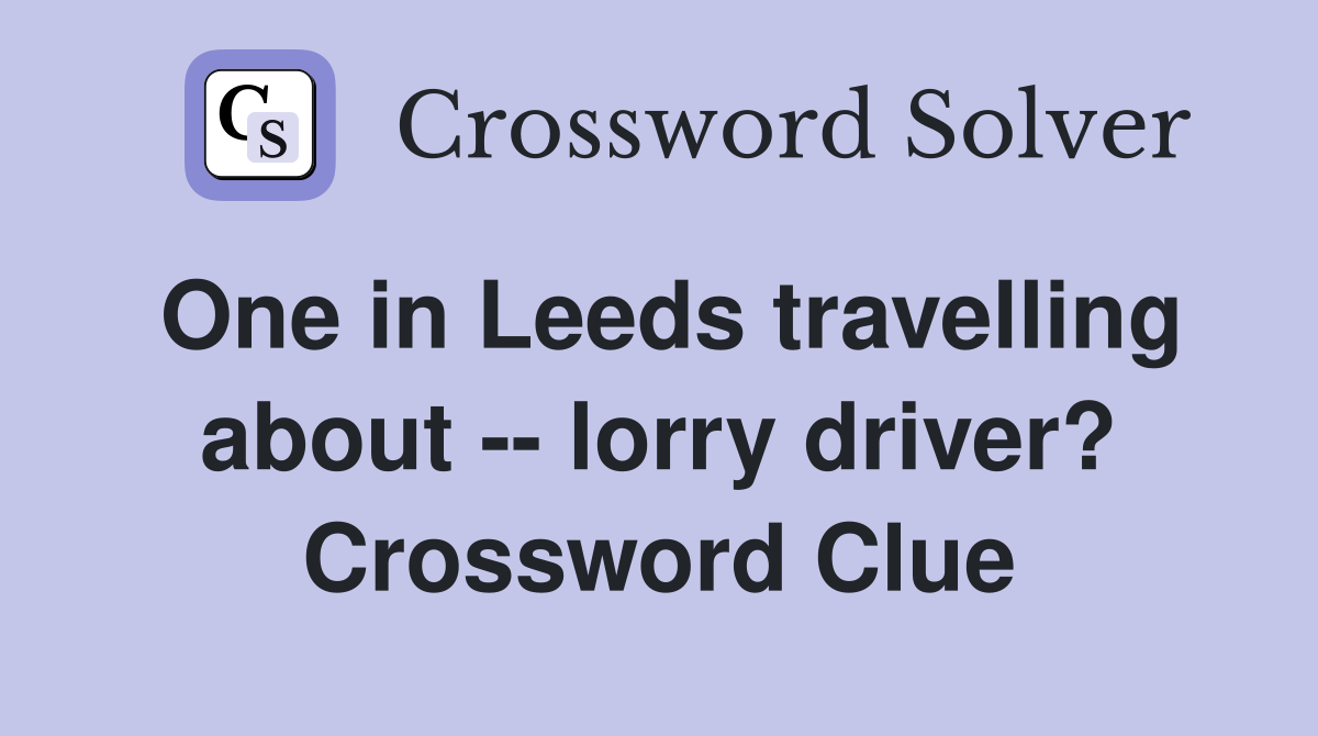 One in Leeds travelling about -- lorry driver? Crossword Clue