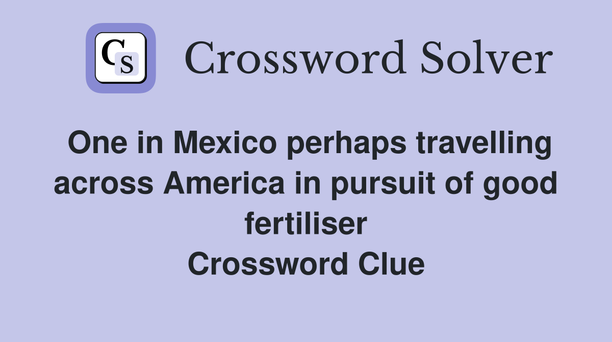 One in Mexico perhaps travelling across America in pursuit of good fertiliser Crossword Clue