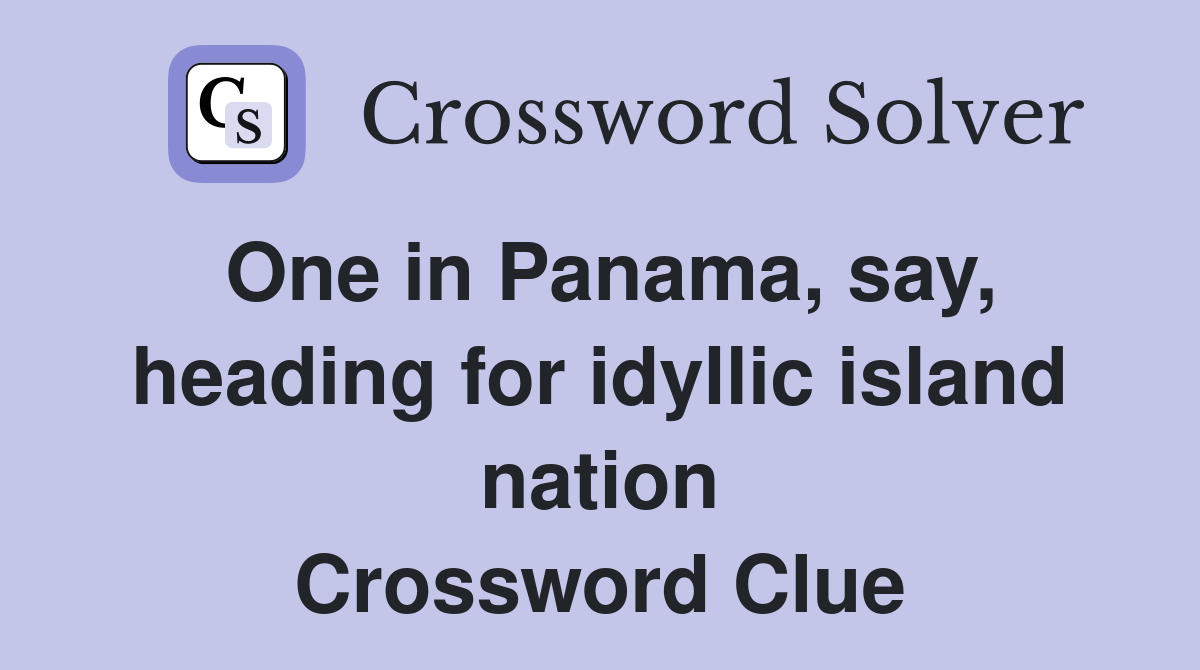 One in Panama, say, heading for idyllic island nation Crossword Clue