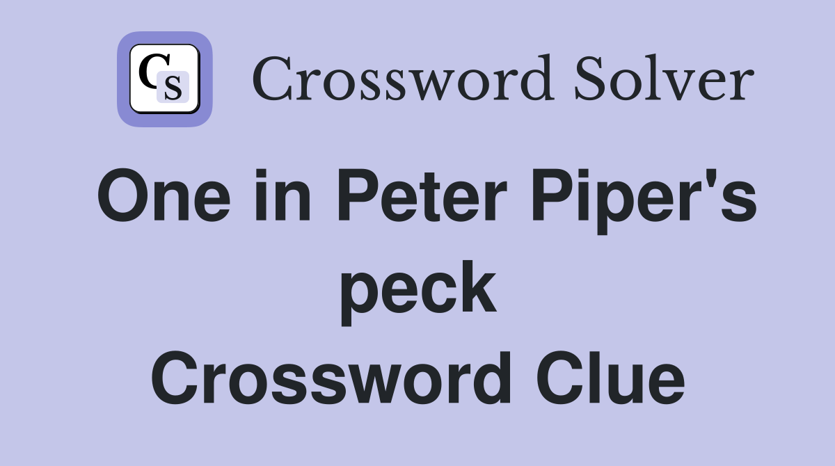 One in Peter Piper's peck Crossword Clue