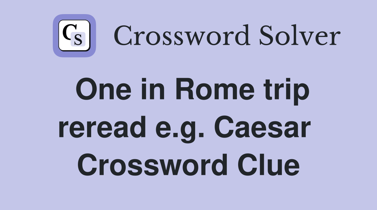 One in Rome trip reread e.g. Caesar  Crossword Clue