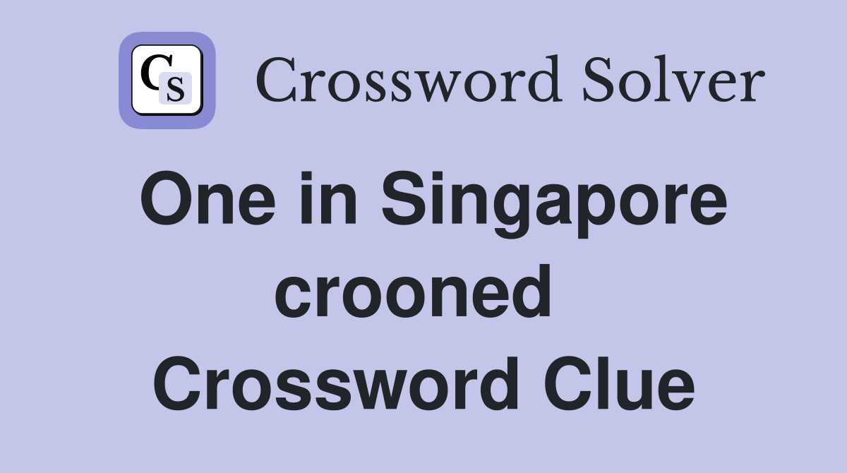 One in Singapore crooned  Crossword Clue