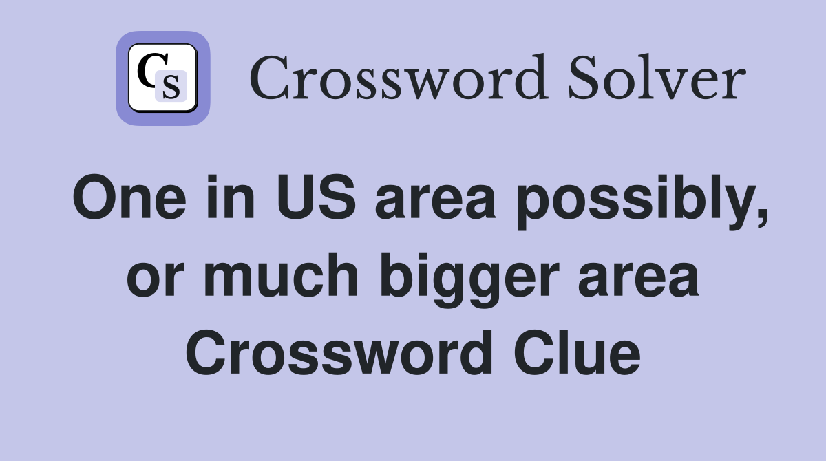 One in US area possibly, or much bigger area Crossword Clue