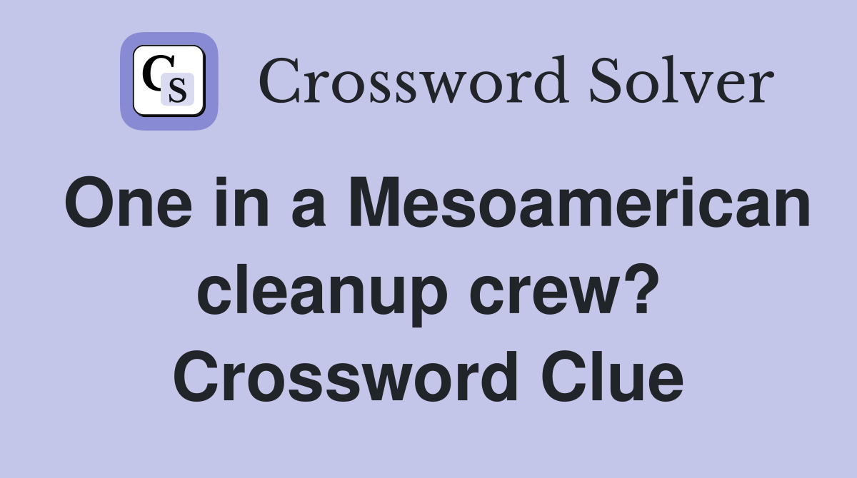 One in a Mesoamerican cleanup crew? Crossword Clue