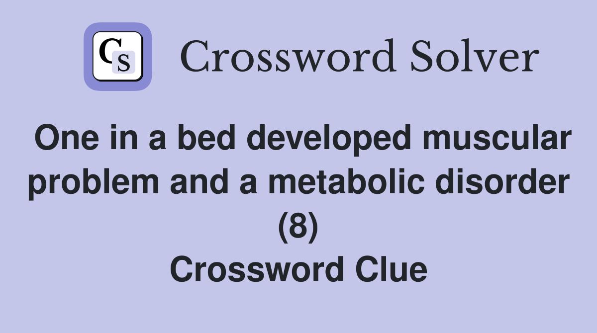 One in a bed developed muscular problem and a metabolic disorder (8) Crossword Clue
