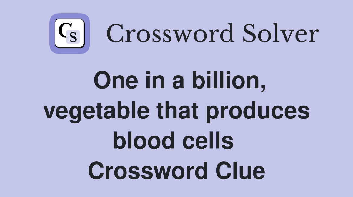 One in a billion, vegetable that produces blood cells  Crossword Clue