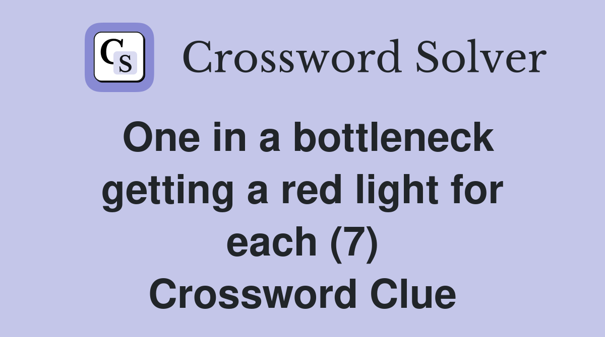 One in a bottleneck getting a red light for each (7) Crossword Clue