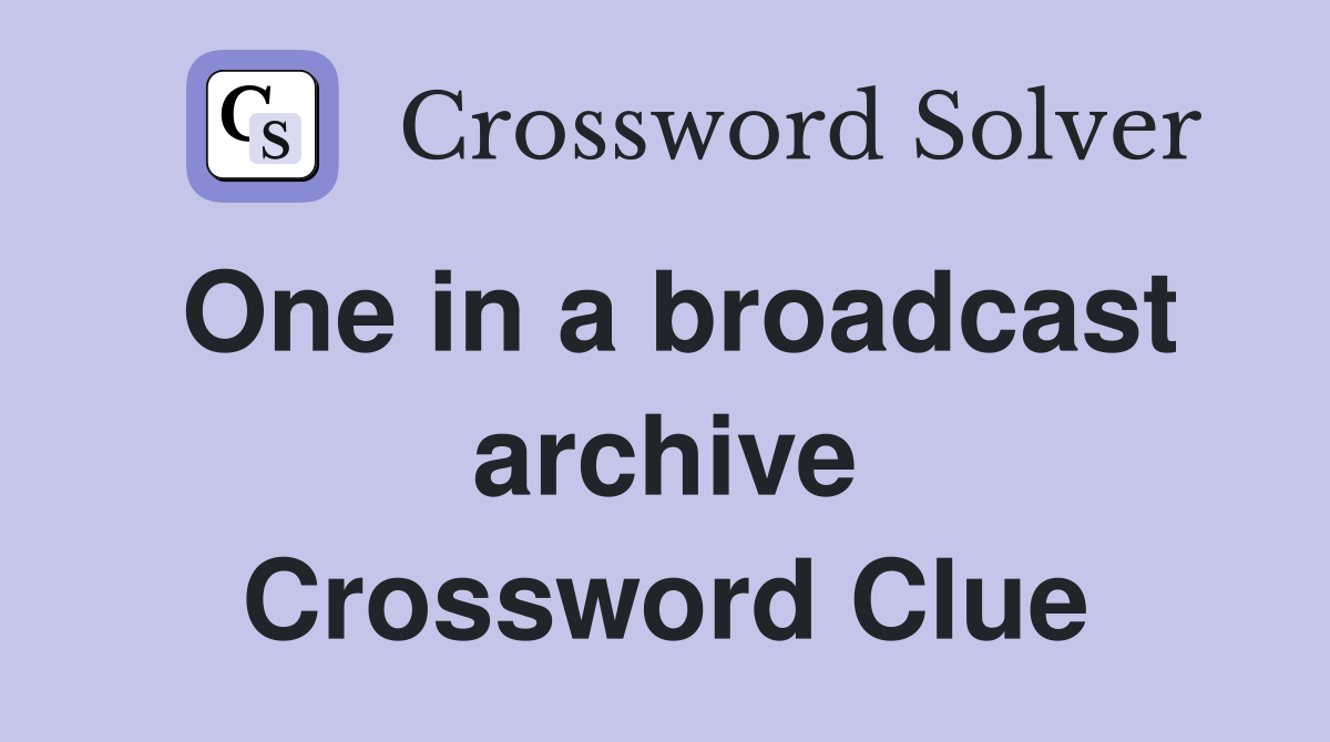 One in a broadcast archive Crossword Clue