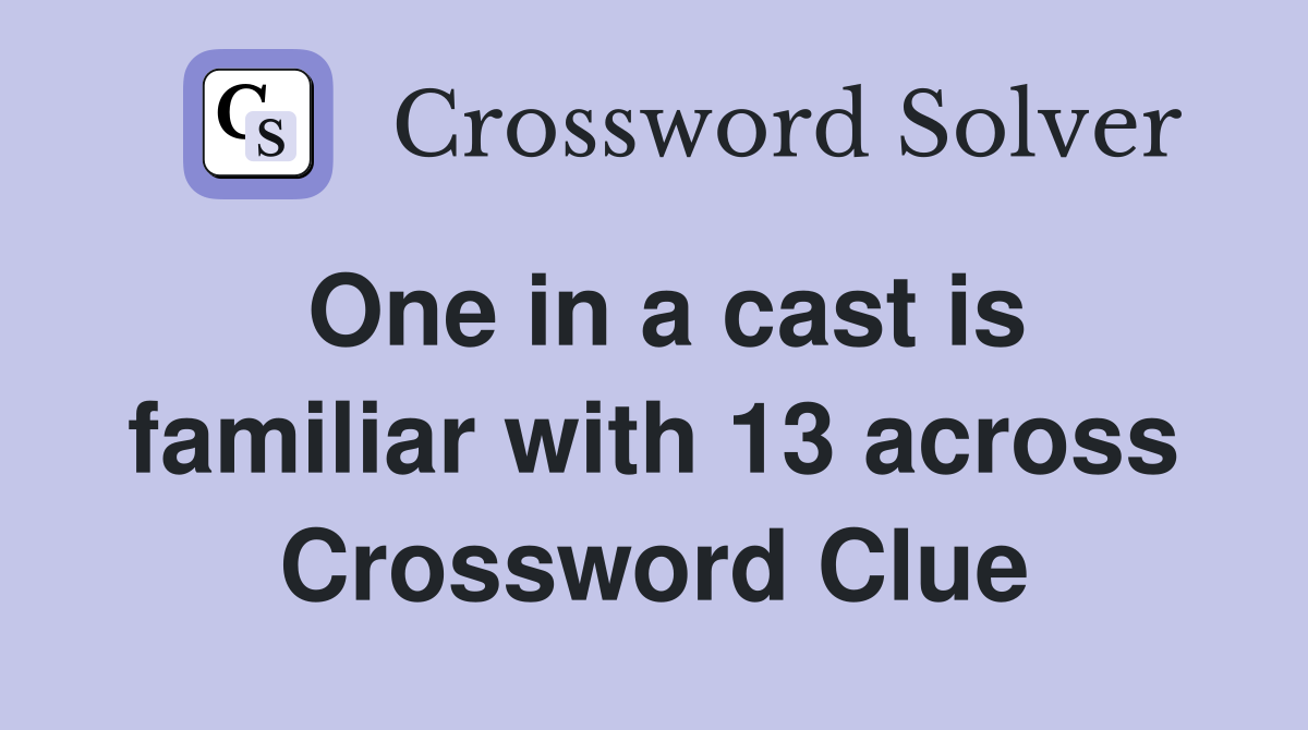 One in a cast is familiar with 13 across Crossword Clue