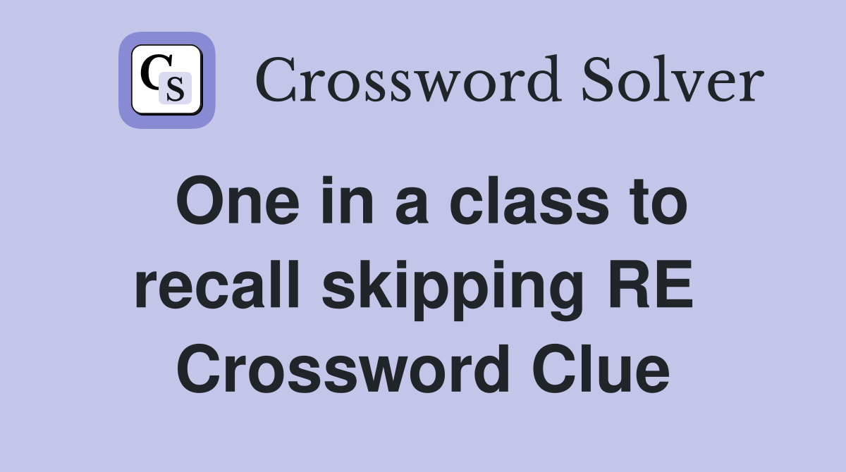 One in a class to recall skipping RE  Crossword Clue