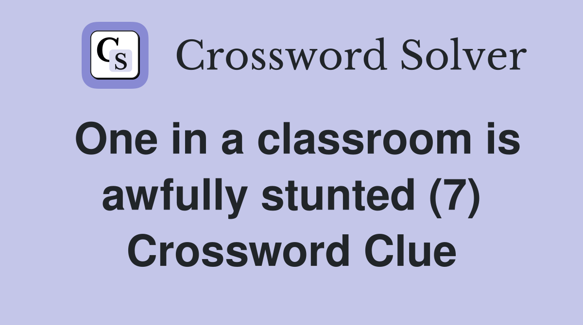 One in a classroom is awfully stunted (7) Crossword Clue